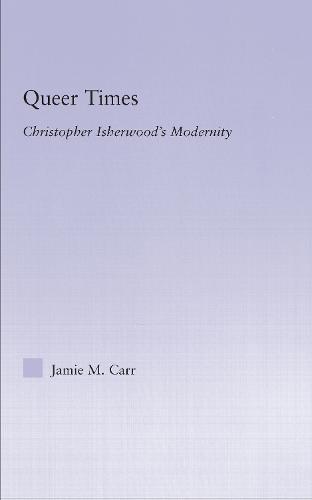 Queer Times: Christopher Isherwood's Modernity - Studies in Major Literary Authors (Hardback)