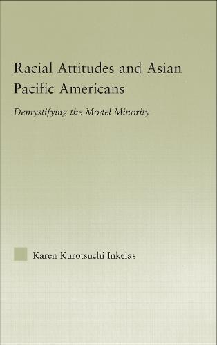 Racial Attitudes and Asian Pacific Americans: Demystifying the Model Minority - Studies in Asian Americans (Hardback)