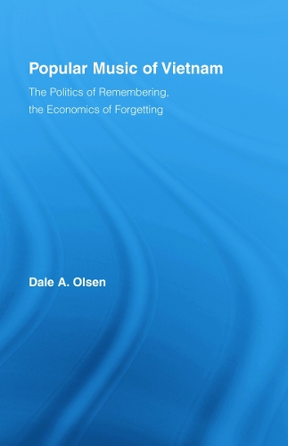 Popular Music of Vietnam: The Politics of Remembering, the Economics of Forgetting - Routledge Studies in Ethnomusicology (Hardback)