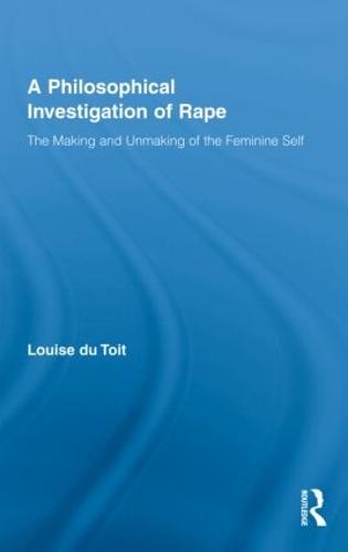 A Philosophical Investigation of Rape: The Making and Unmaking of the Feminine Self - Routledge Research in Gender and Society (Hardback)