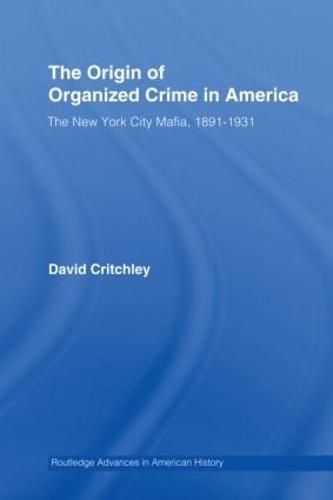 The Origin of Organized Crime in America: The New York City Mafia, 1891-1931 - Routledge Advances in American History (Hardback)