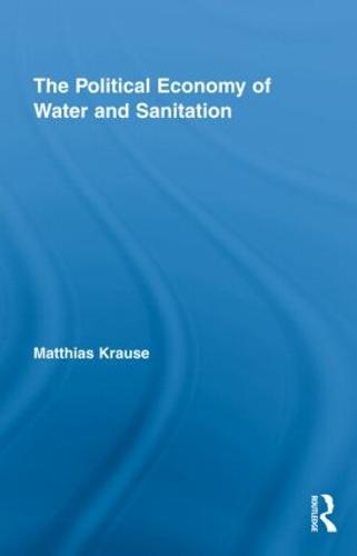The Political Economy of Water and Sanitation - Routledge Studies in Development and Society (Hardback)