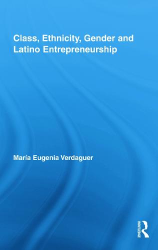 Class, Ethnicity, Gender and Latino Entrepreneurship - New Approaches in Sociology (Hardback)