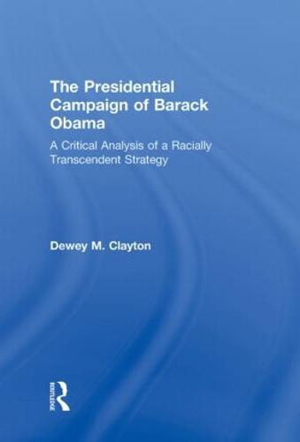 The Presidential Campaign of Barack Obama: A Critical Analysis of a Racially Transcendent Strategy (Hardback)