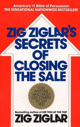 Zig Ziglar's Secrets of Closing the Sale: For Anyone Who Must Get Others to Say Yes! (Paperback)