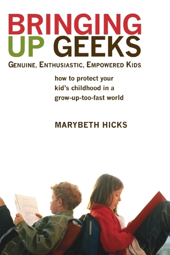 Bringing Up Geeks: How to Protect Your Kid's Childhood in a Grow-Up-Too-Fast World (Paperback)