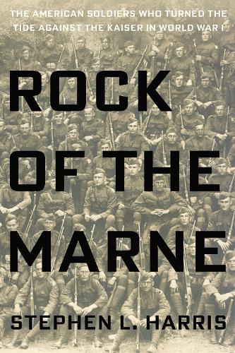 Rock Of The Marne: The American Soldiers Who Turned the Tide Against the Kaiser in World War I. (Hardback)