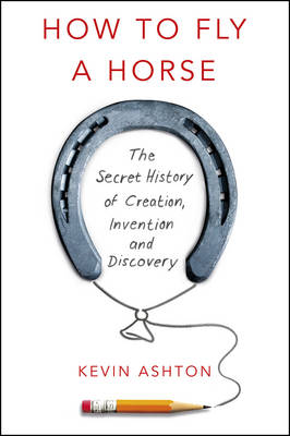 How To Fly A Horse: The Secret History of Creation, Invention, and Discovery (Hardback)