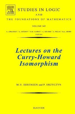 Lectures on the Curry-Howard Isomorphism: Volume 149 - Studies in Logic and the Foundations of Mathematics (Hardback)
