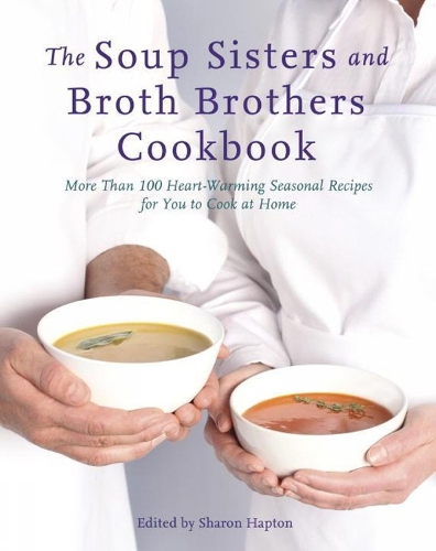 The Soup Sisters And Broth Brothers Cookbook: More than 100 Heart Warming Seasonal Recipes for You to Cook at Home (Paperback)