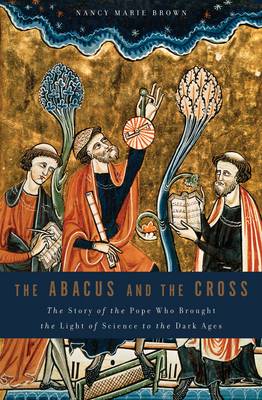 The Abacus and the Cross: The Story of the Pope Who Brought the Light of Science to the Dark Ages (Hardback)
