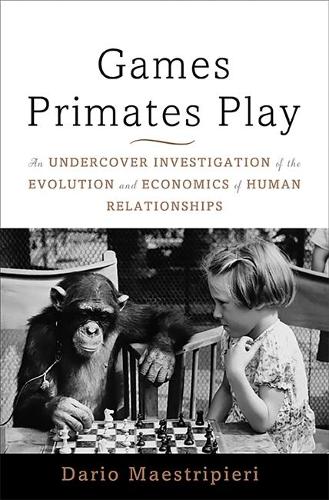 Games Primates Play: An Undercover Investigation of the Evolution and Economics of Human Relationships (Hardback)