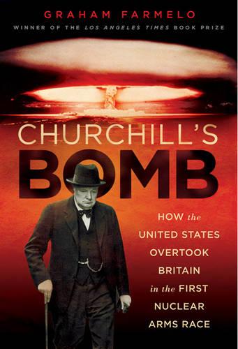 Churchill's Bomb: How the United States Overtook Britain in the First Nuclear Arms Race (Hardback)