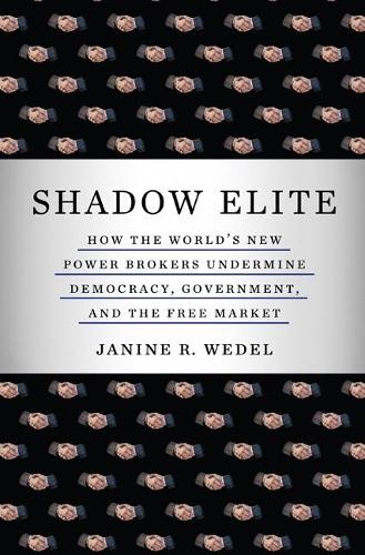 Shadow Elite: How the World's New Power Brokers Undermine Democracy, Government, and the Free Market (Paperback)