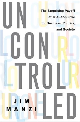 Uncontrolled: The Surprising Payoff of Trial-and-Error for Business, Politics, and Society (Hardback)
