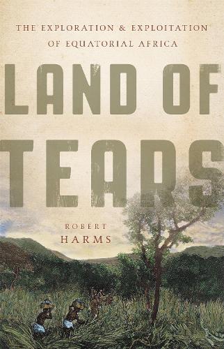 Land of Tears: The Exploration and Exploitation of Equatorial Africa (Hardback)