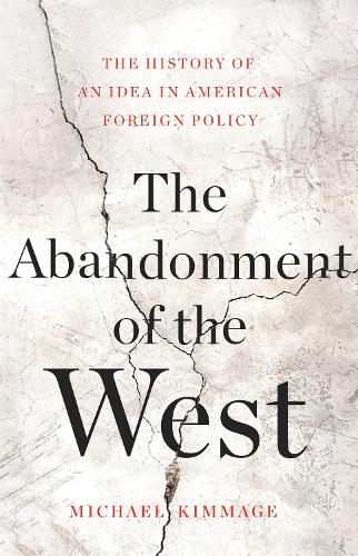 The Abandonment of the West: The History of an Idea in American Foreign Policy (Hardback)