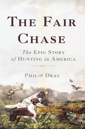 The Fair Chase: The Epic Story of Hunting in America (Hardback)