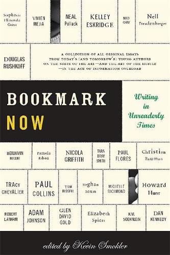 Bookmark Now: Writing in Unreaderly Times: A Collection of All Original Essays from Today's (and Tomorrow's) Young Authors on the State of the Art --and the Art of the Hustle--in the Age of Information Overload (Paperback)