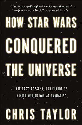 How Star Wars Conquered the Universe: The Past, Present, and Future of a Multibillion Dollar Franchise (Hardback)