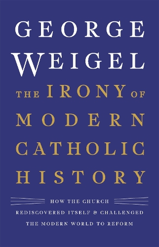 The Irony of Modern Catholic History: How the Church Rediscovered Itself and Challenged the Modern World to Reform (Hardback)