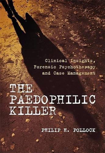 The Paedophilic Killer: Clinical Insights, Forensic Psychotherapy and Case Management (Paperback)