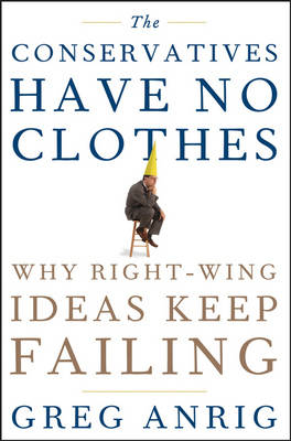 The Conservatives Have No Clothes: Why Right Wing Ideas Keep Failing (Hardback)