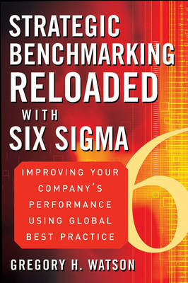 Strategic Benchmarking Reloaded with Six Sigma: Improving Your Company's Performance Using Global Best Practice (Hardback)