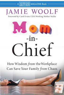 Mom-in-Chief: How Wisdom from the Workplace Can Save Your Family from Chaos (Hardback)