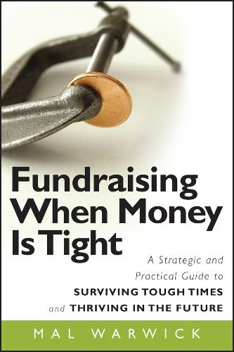 Fundraising When Money Is Tight: A Strategic and Practical Guide to Surviving Tough Times and Thriving in the Future - The Mal Warwick Fundraising Series (Paperback)