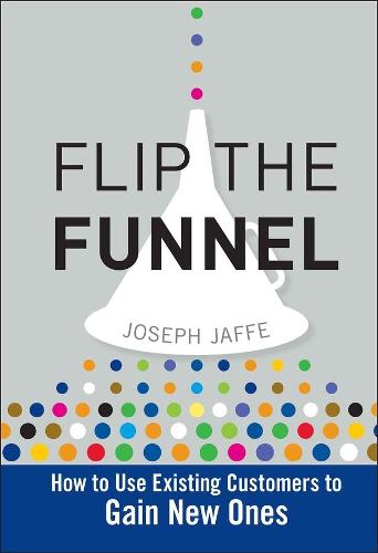 Flip the Funnel: How to Use Existing Customers to Gain New Ones (Hardback)