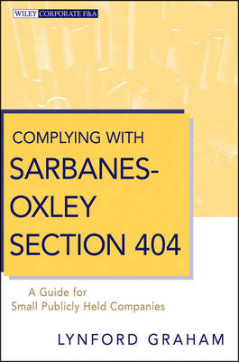 Complying with Sarbanes-Oxley Section 404: A Guide for Small Publicly Held Companies - Wiley Corporate F&A (Hardback)