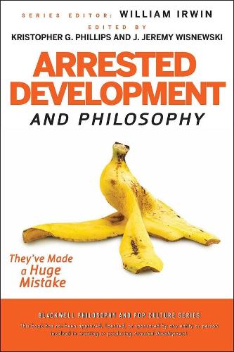 Arrested Development and Philosophy: They've Made a Huge Mistake - The Blackwell Philosophy and Pop Culture Series (Paperback)