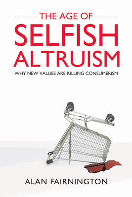 The Age of Selfish Altruism: Why New Values are Killing Consumerism (Hardback)