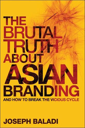 The Brutal Truth About Asian Branding: And How to Break the Vicious Cycle (Hardback)