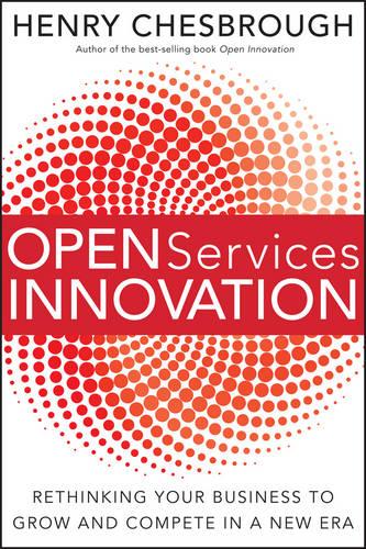 Open Services Innovation: Rethinking Your Business to Grow and Compete in a New Era (Hardback)