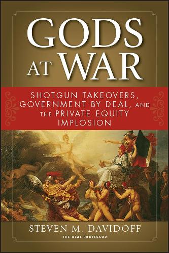 Gods at War: Shotgun Takeovers, Government by Deal, and the Private Equity Implosion (Paperback)