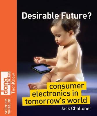 Cover Desirable Future?: Consumer Electronics in Tomorrow's World - Science Museum Techknow Series
