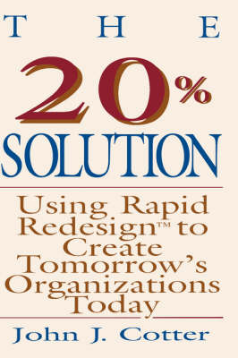 The 20 Per Cent Solution: Using Rapid Redesign to Create Tomorrow's Organizations Today (Hardback)
