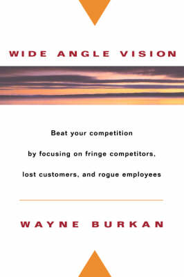 Wide-Angle Vision: Beat Your Competition by Focusing on Fringe Competitors, Lost Customers, and Rogue Employees (Hardback)