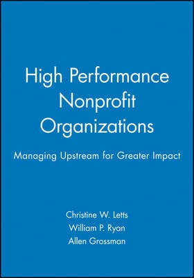 High Performance Nonprofit Organizations: Managing Upstream for Greater Impact - Wiley Nonprofit Law, Finance and Management Series (Hardback)