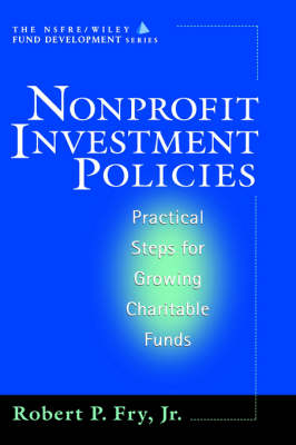 Nonprofit Investment Policies: Practical Steps for Growing Charitable Funds - The AFP/Wiley Fund Development Series (Hardback)