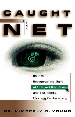 Caught in the Net: How to Recognize the Signs of Internet Addiction--and a Winning Strategy for Recovery (Hardback)