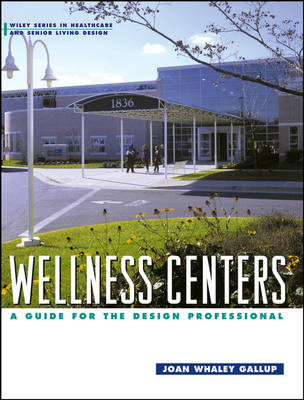 Wellness Centers: A Guide for the Design Professional - Wiley Series in Healthcare and Senior Living Design (Hardback)