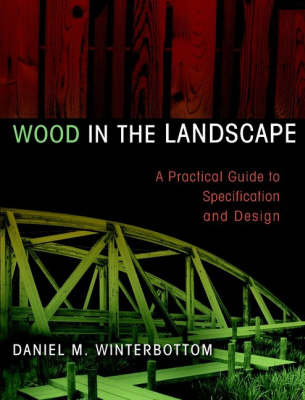 Wood in the Landscape: A Practical Guide to Specif Specification & Design (Hardback)