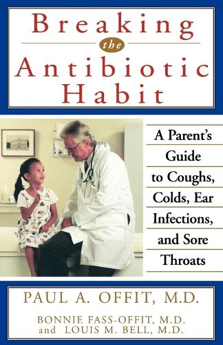 Breaking the Antibiotic Habit: A Parent's Guide to Coughs, Colds, Ear Infections, and Sore Throats (Paperback)