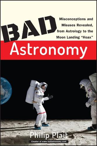 Bad Astronomy: Misconceptions and Misuses Revealed, from Astrology to the Moon Landing "Hoax" (Paperback)