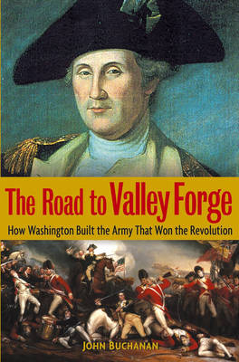 The Road to Valley Forge: How Washington Built the Army That Won the Revolution (Hardback)