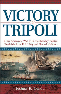 Victory in Tripoli: How America's War with the Barbary Pirates Established the U.S. Navy and Shaped a Nation (Hardback)