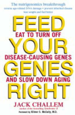 Feed Your Genes Right: Eat to Turn Off Disease-Causing Genes and Slow Down Aging (Hardback)